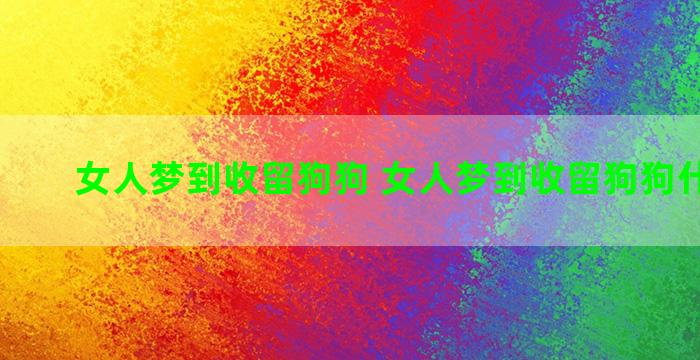 女人梦到收留狗狗 女人梦到收留狗狗什么意思